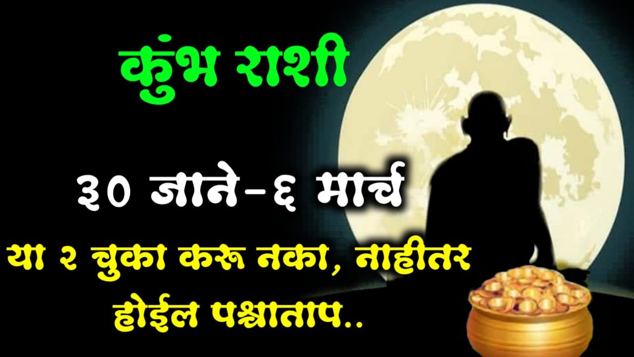 कुंभ राशी : 30 जाने – 6 मार्च, या 2 चुका करू नका, नाहीतर होईल पश्चाताप..