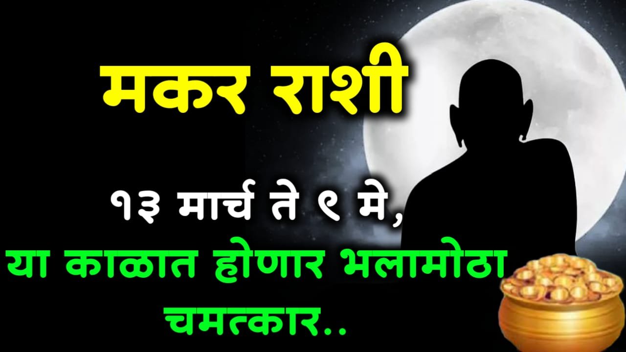 मकर राशी : 13 मार्च ते 9 मे, या काळात होणार भलामोठा चमत्कार..