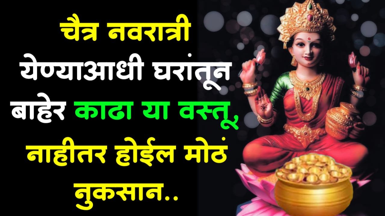 चैत्र नवरात्री येण्याआधी घरांतून बाहेर काढा या वस्तू, नाहीतर होईल मोठं, नुकसान..