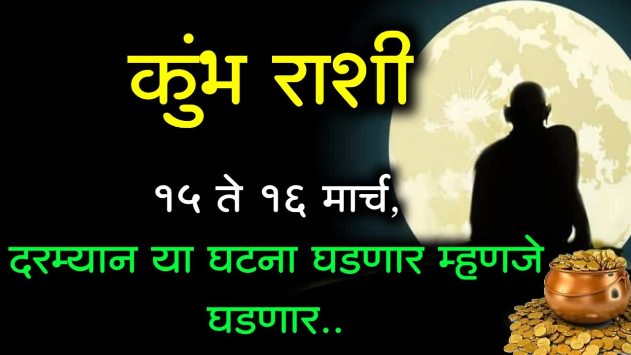 कुंभ राशी : 15 ते 16 मार्च, दरम्यान या घटना घडणार म्हणजे घडणार..