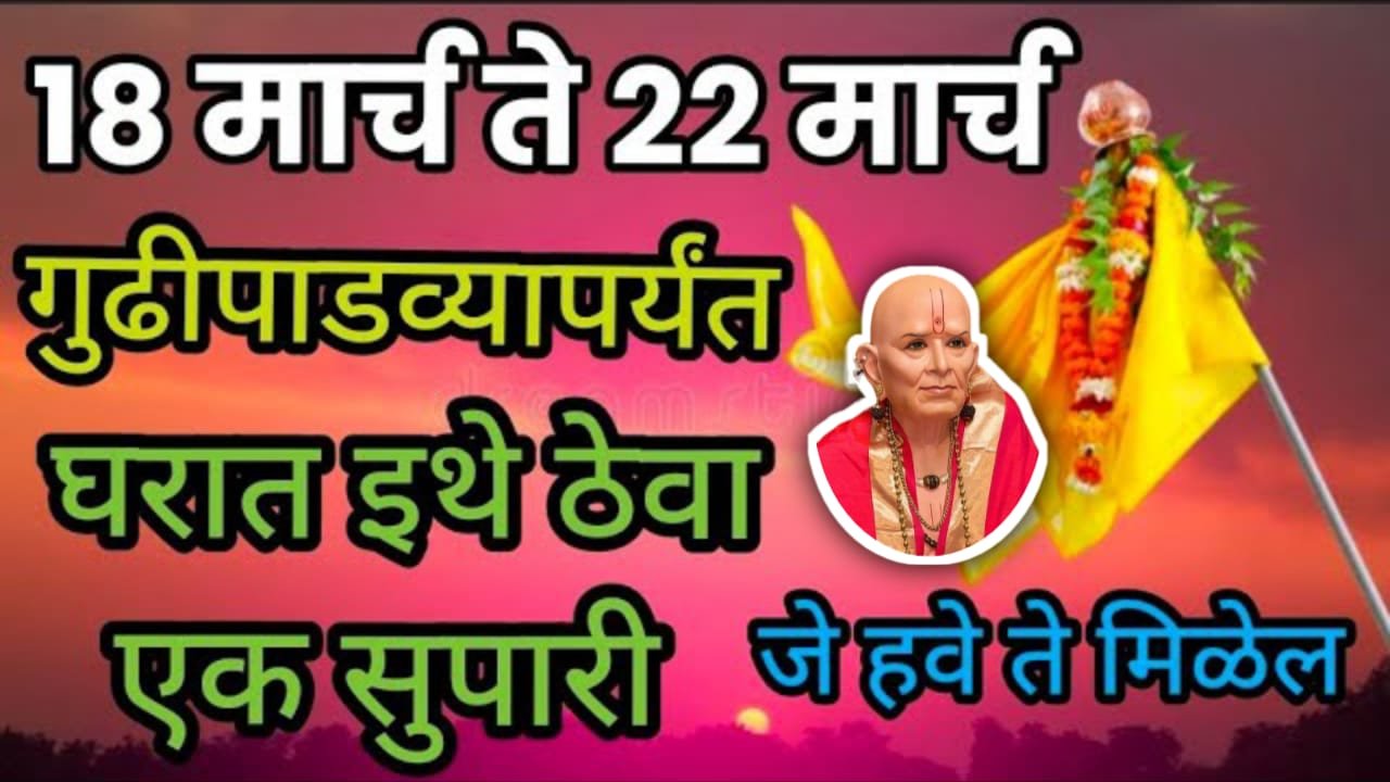 18 मार्च ते 22 मार्च गुढीपाडव्यापर्यंत घरात इथे ठेवा एक सुपारी जे हवे ते मिळेल..