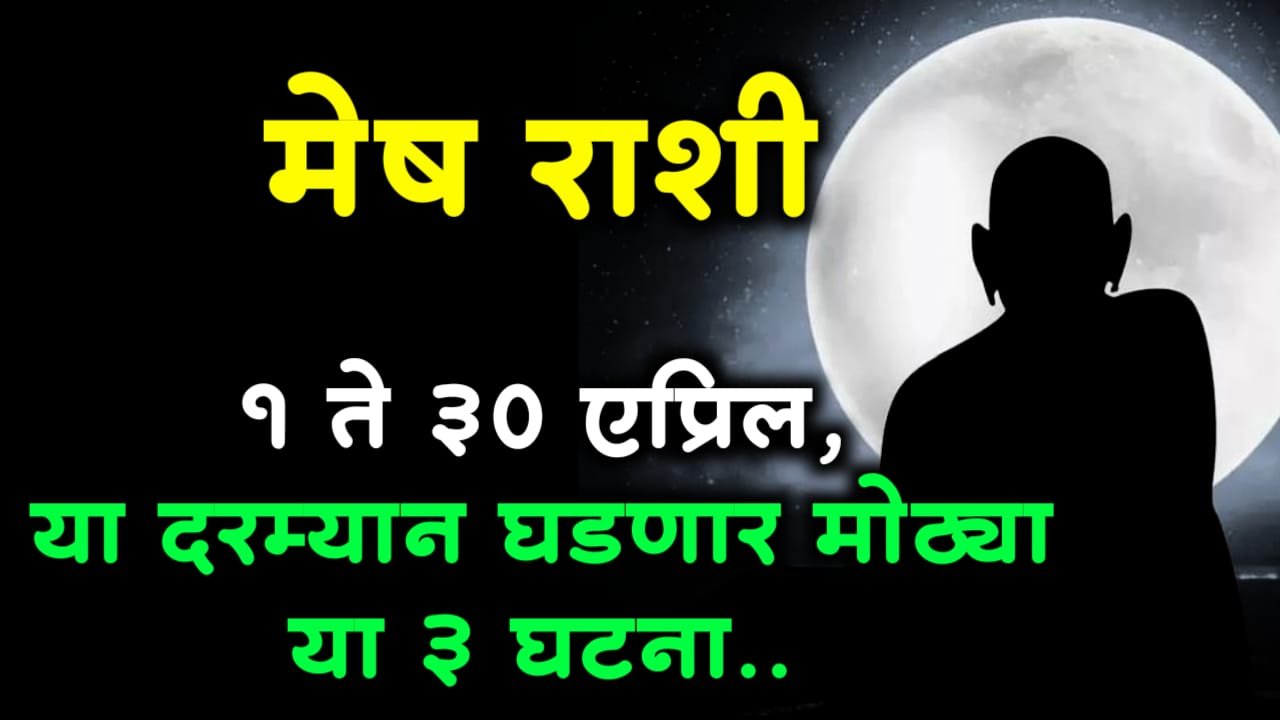 मेष राशी : 1 ते 30 एप्रिल, या दरम्यान घडणार मोठ्या या 3 घटना..