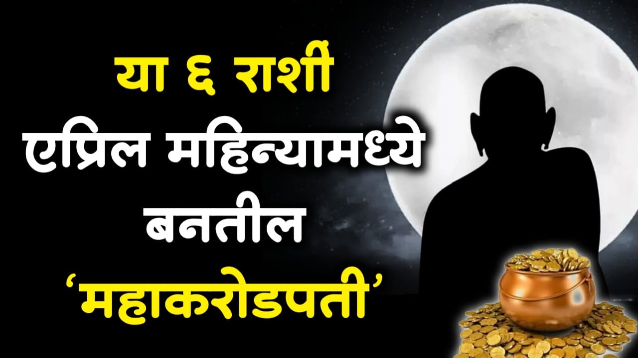 या 6 राशी एप्रिल महिन्यामध्ये बनतील ‘महाकरोडपती’…