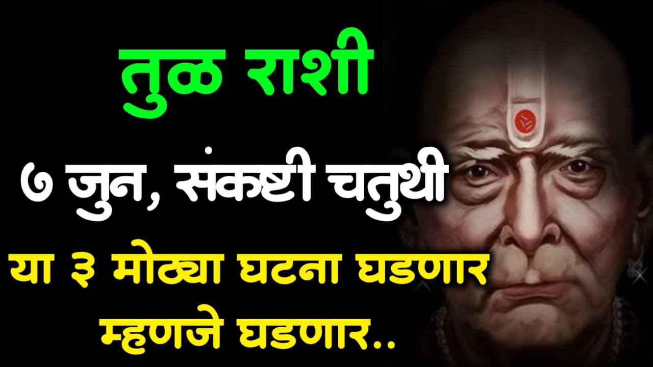 तुळ राशी : 7 जुन, संकष्टी चतुथी, या 3 मोठ्या घटना घडणार म्हणजे घडणार..
