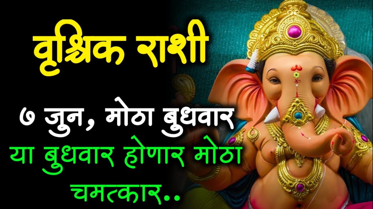 वृश्चिक राशी : 7 जुन, मोठा बुधवार या बुधवार होणार मोठा चमत्कार..