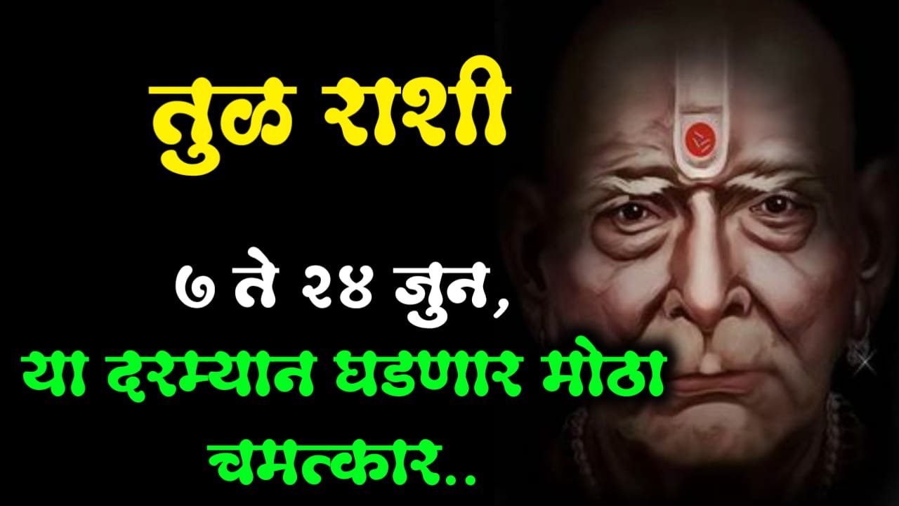 तुळ राशी : 7 ते 24 जुन, या दरम्यान घडणार मोठा चमत्कार..