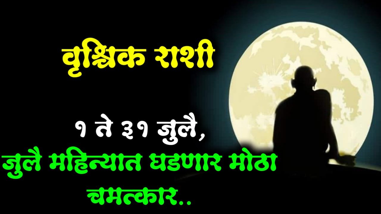 वृश्चिक राशी : 1 ते 31 जुलै, जुलै महिन्यात घडणार मोठा चमत्कार..
