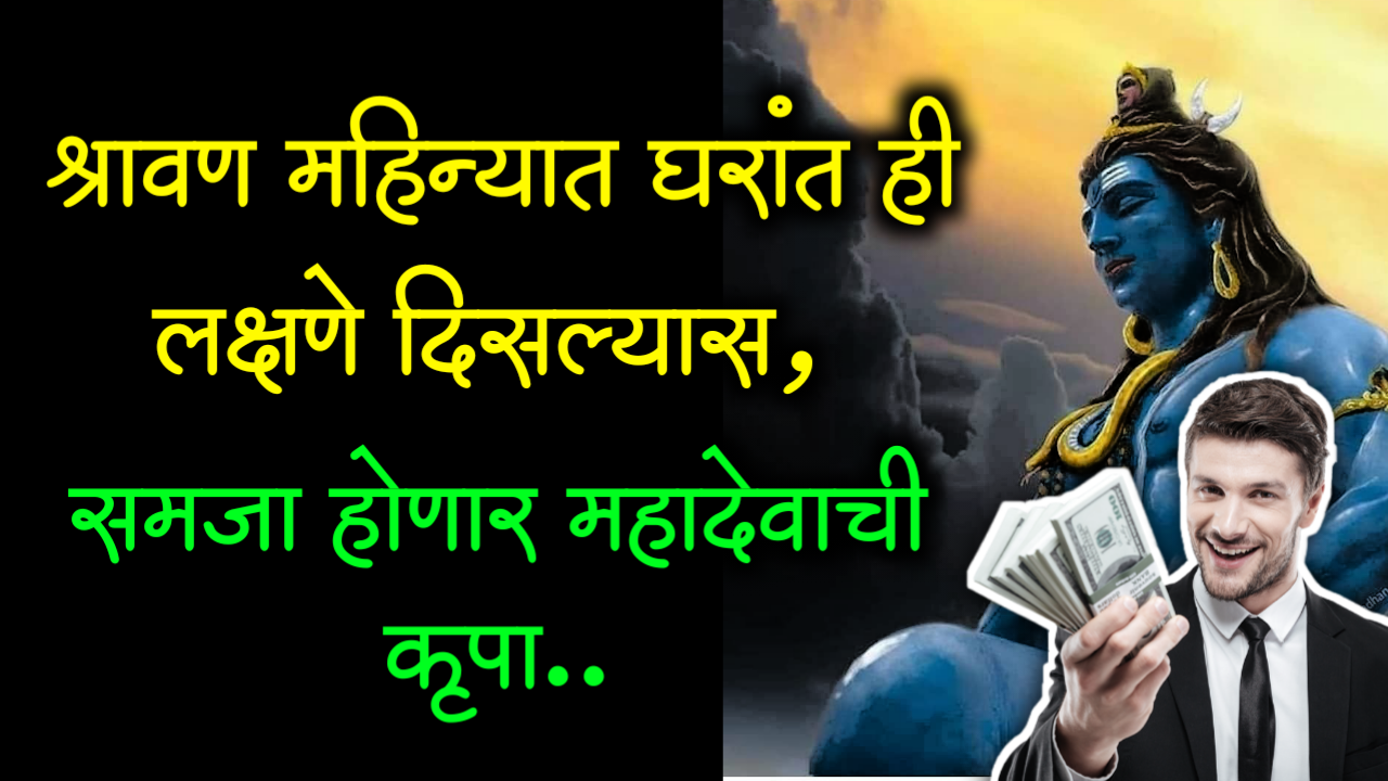 श्रावण महिन्यात घरांत ही लक्षणे दिसल्यास, समजा होणार महादेवाची कृपा..