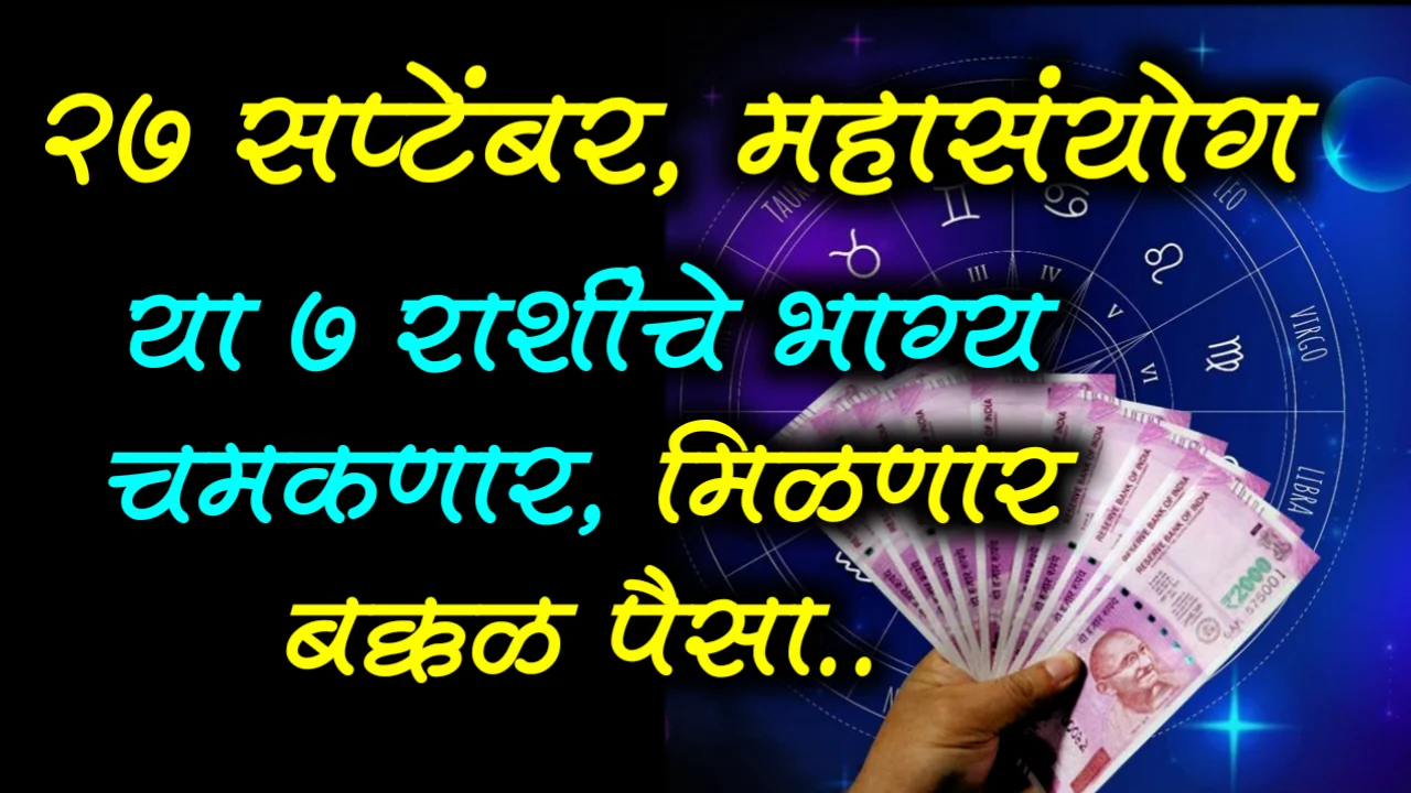 27 सप्टेंबर, महासंयोग या 7 राशीचे भाग्य चमकणार, मिळणार बक्कळ पैसा..
