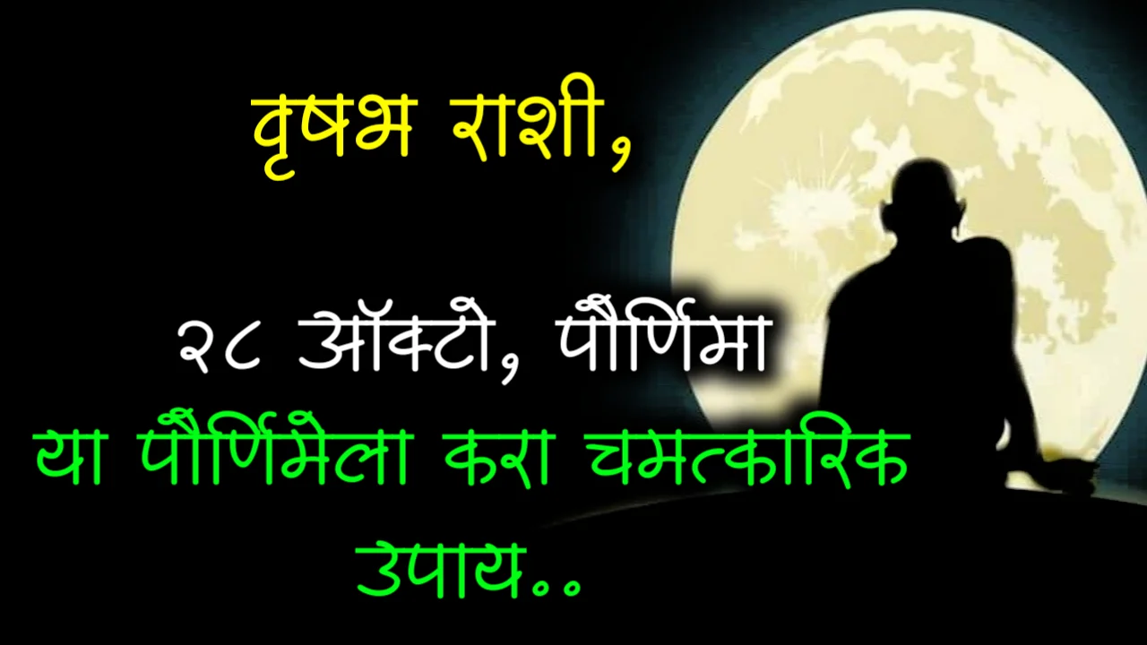 वृषभ राशी, 28 ऑक्टो, पौर्णिमा या पौर्णिमेला करा चमत्कारिक उपाय..